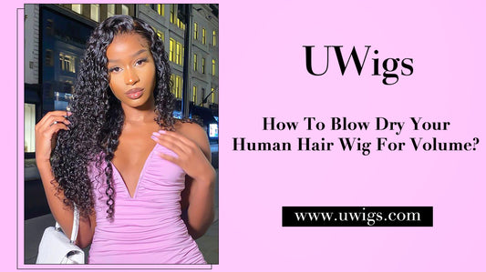 How to blow dry your human hair wig for volume?