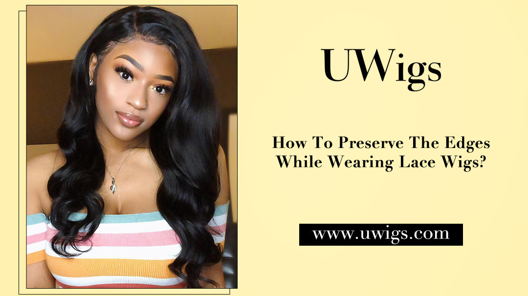 How To Preserve The Edges While Wearing Lace Wigs?