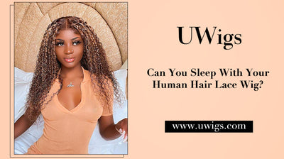 Can You Sleep With Your Human Hair Lace Wig?