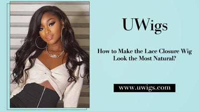 How to make the lace closure wig look the most natural?