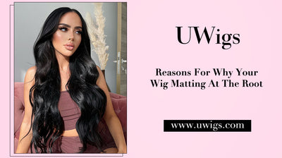 Reasons For Why Your Wig Matting At The Root